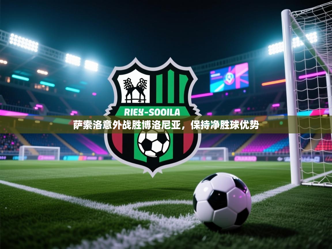 开云体育热门赛事直达-萨索洛意外战胜博洛尼亚，保持净胜球优势