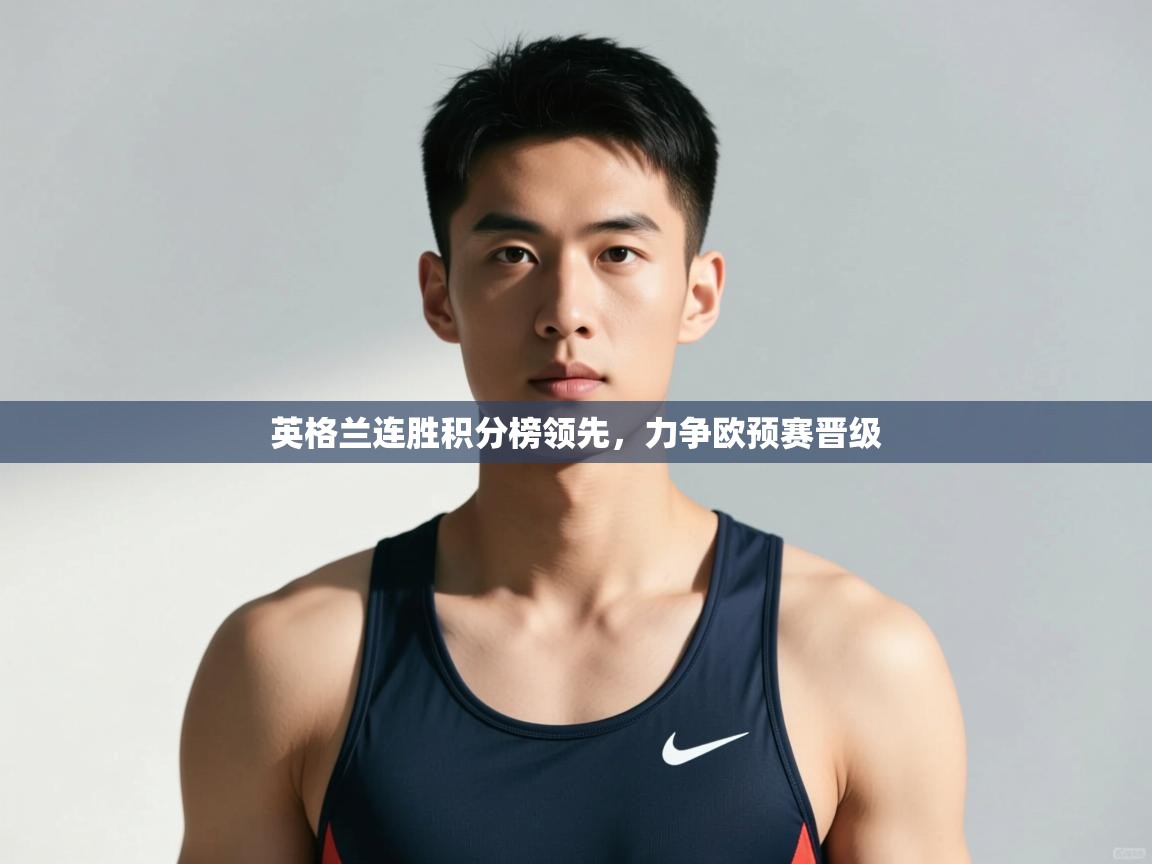 开云体育app在线-英格兰连胜积分榜领先，力争欧预赛晋级  第4张