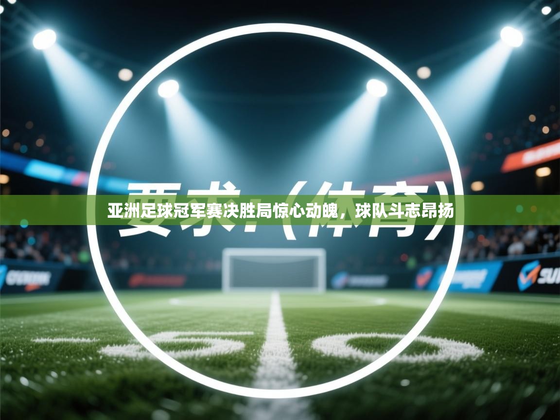 开云体育赛事比分直播-亚洲足球冠军赛决胜局惊心动魄,球队斗志昂扬 第1张