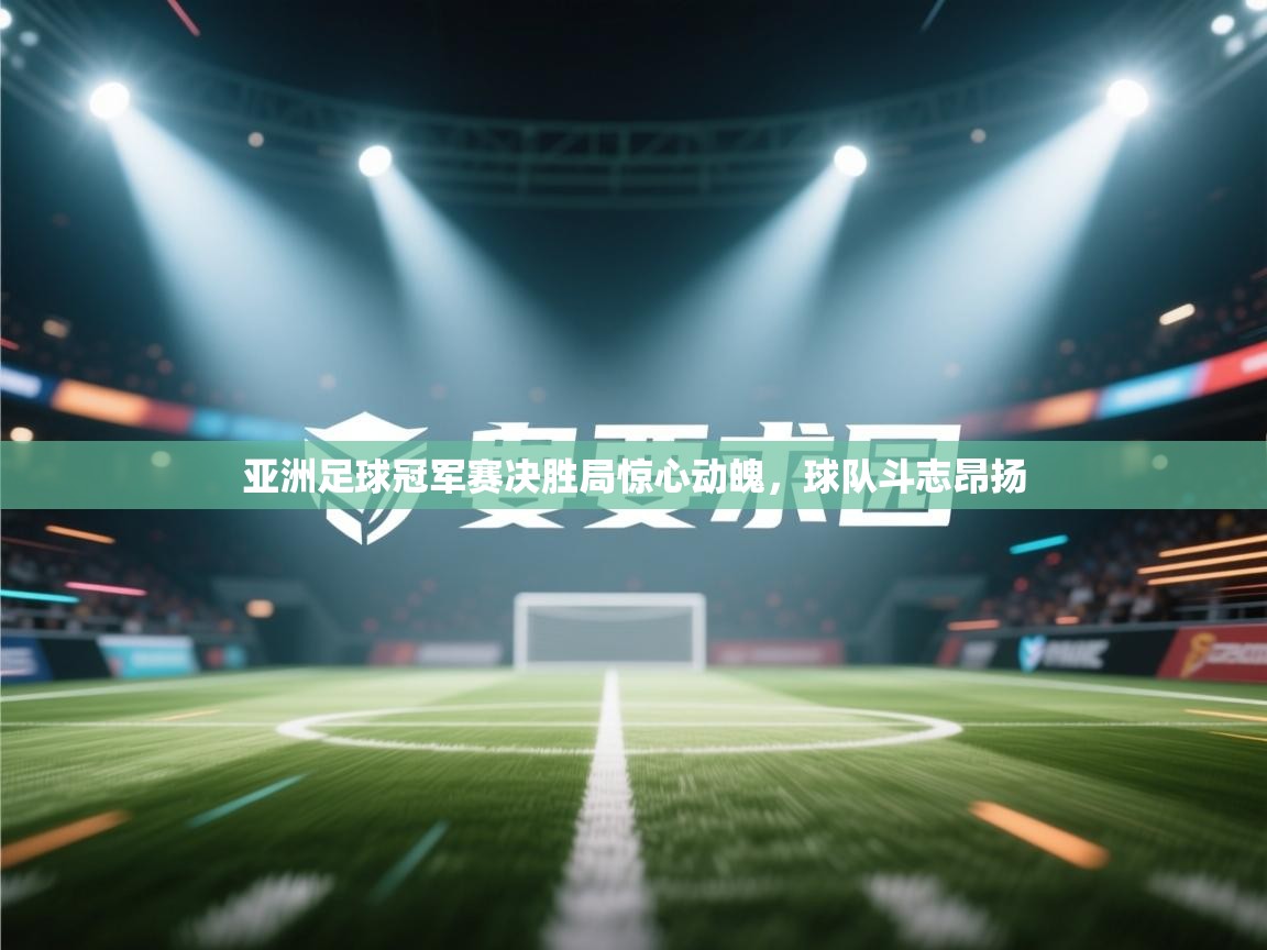 开云体育赛事比分直播-亚洲足球冠军赛决胜局惊心动魄,球队斗志昂扬 第2张