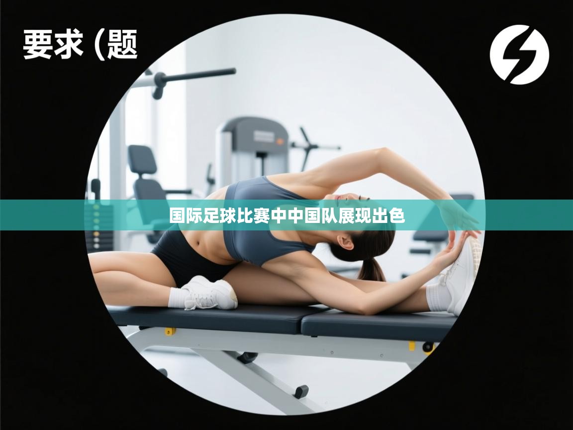 云开体育app登录入口-国际足球比赛中中国队展现出色 第3张